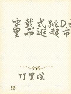 穿戴式跳D放在里面逛超市作文