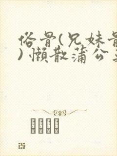 俗骨(兄妹骨科) 懒散蒲公英结局