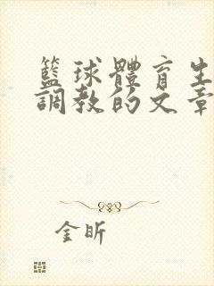 篮球体育生激荡调教的文章