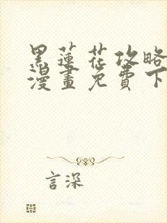 黑莲花攻略手册漫画免费下拉式