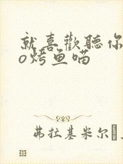 就喜欢听你叫po烤鱼喵