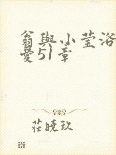 翁与小莹浴室欢爱51章