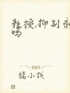 教授,抑制剂要吗