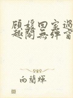 顾媛回家过年笔趣阁无弹窗