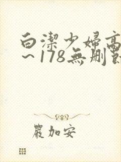白洁少妇高义1～178无删节