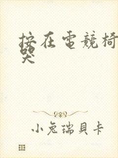 按在电竞椅上c哭