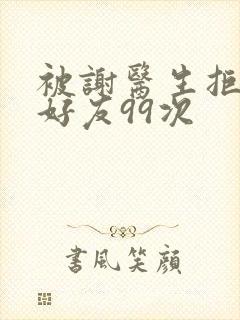 被谢医生拒绝加好友99次