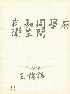 我和同学麻麻在卫生间