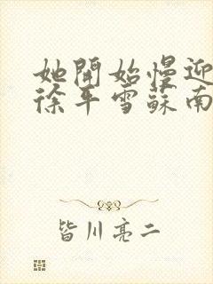 她开始慢迎迎合徐平雪苏南风