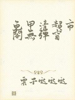 龟甲清超市笔趣阁无弹窗