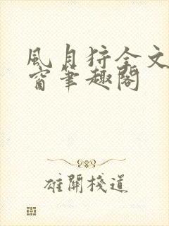 风月狩全文无弹窗笔趣阁