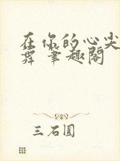 在你的心尖上起舞 笔趣阁
