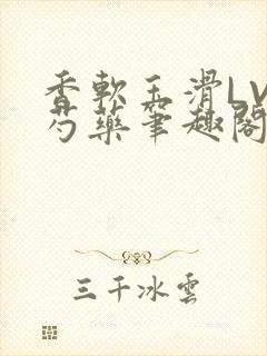 香软玉滑LVL芍药笔趣阁