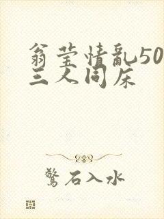 翁莹情乱50章三人同床