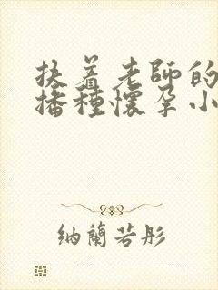 扶着老师的肥臀播种怀孕小说