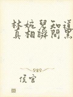 林婉儿知道林珙真相瞬间黑化