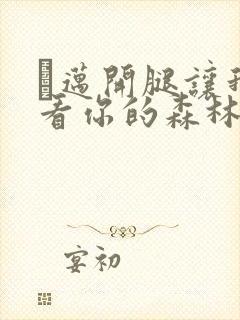 巜迈开腿让我看看你的森林