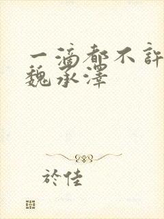 一滴都不许漏 魏承泽