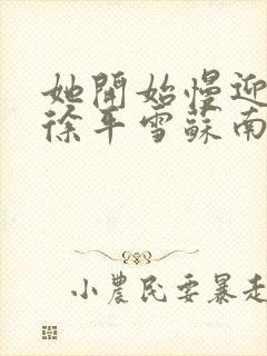 她开始慢迎迎合徐平雪苏南风