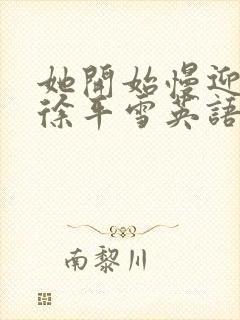 她开始慢迎迎合徐平雪英语