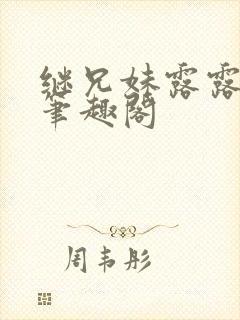 继兄妹露露小说笔趣阁