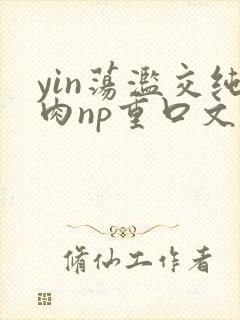 yin荡滥交纯肉np重口文