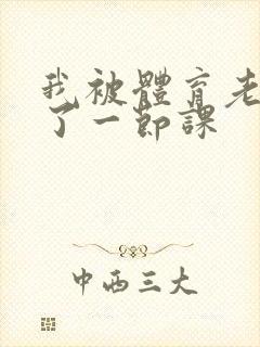 我被体育老师c了一节课