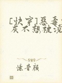 [快穿]恶毒炮灰不想被浇灌