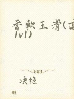 香软玉滑(高h 1v1)