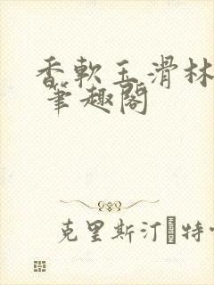 香软玉滑林芍药 笔趣阁