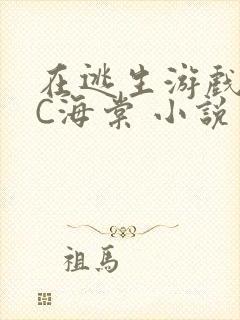 在逃生游戏里挨C海棠 小说