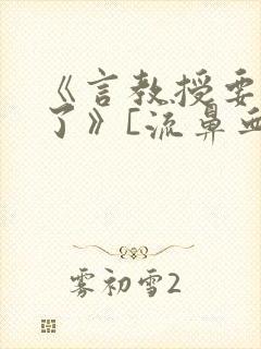 《言教授要撞坏了》[流鼻血]