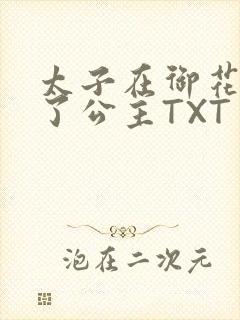 太子在御花园要了公主TXT