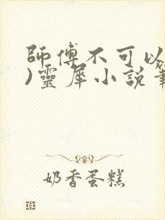 师傅不可以(限)灵犀小说笔趣阁