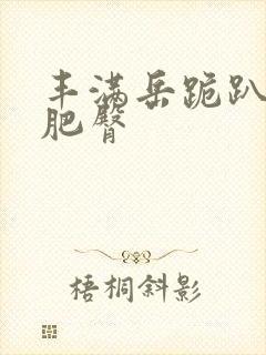 丰满岳跪趴高撅肥臀