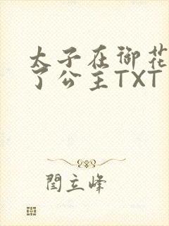 太子在御花园要了公主TXT