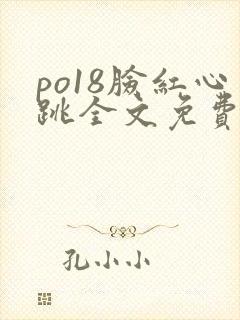 po18脸红心跳全文免费阅读笔趣阁