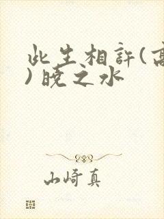 此生相许(高干) 晓之水