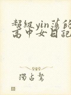 超级yin荡的高中女日记h