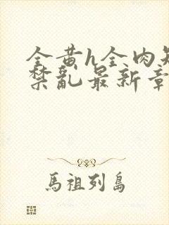 全黄h全肉短篇禁乱最新章节