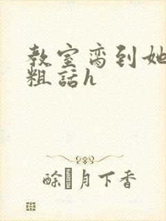 教室脔到她哭h粗话h