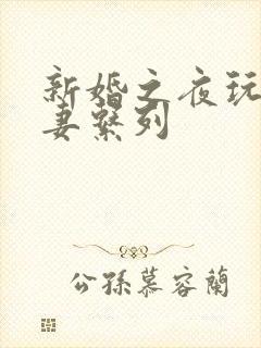 新婚之夜玩弄人妻系列