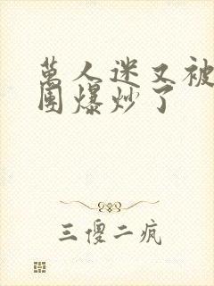 万人迷又被主角团爆炒了