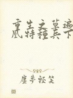 重生之草遍火凤凰特种兵下载