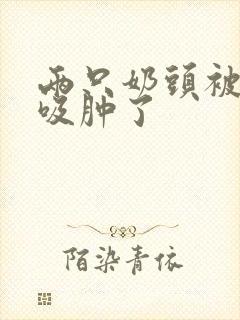 两只奶头被老头吸肿了