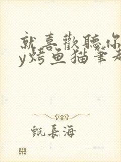 就喜欢听你叫by烤鱼猫笔趣阁