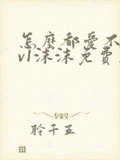 怎么都爱不够1v1沫沫免费阅读