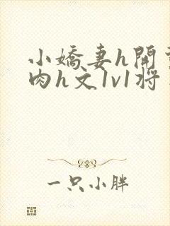 小娇妻h开荤粗肉h文1v1将军