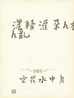 浓精灌孕h校园h乱