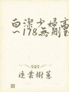 白洁少妇高义1～178无删节